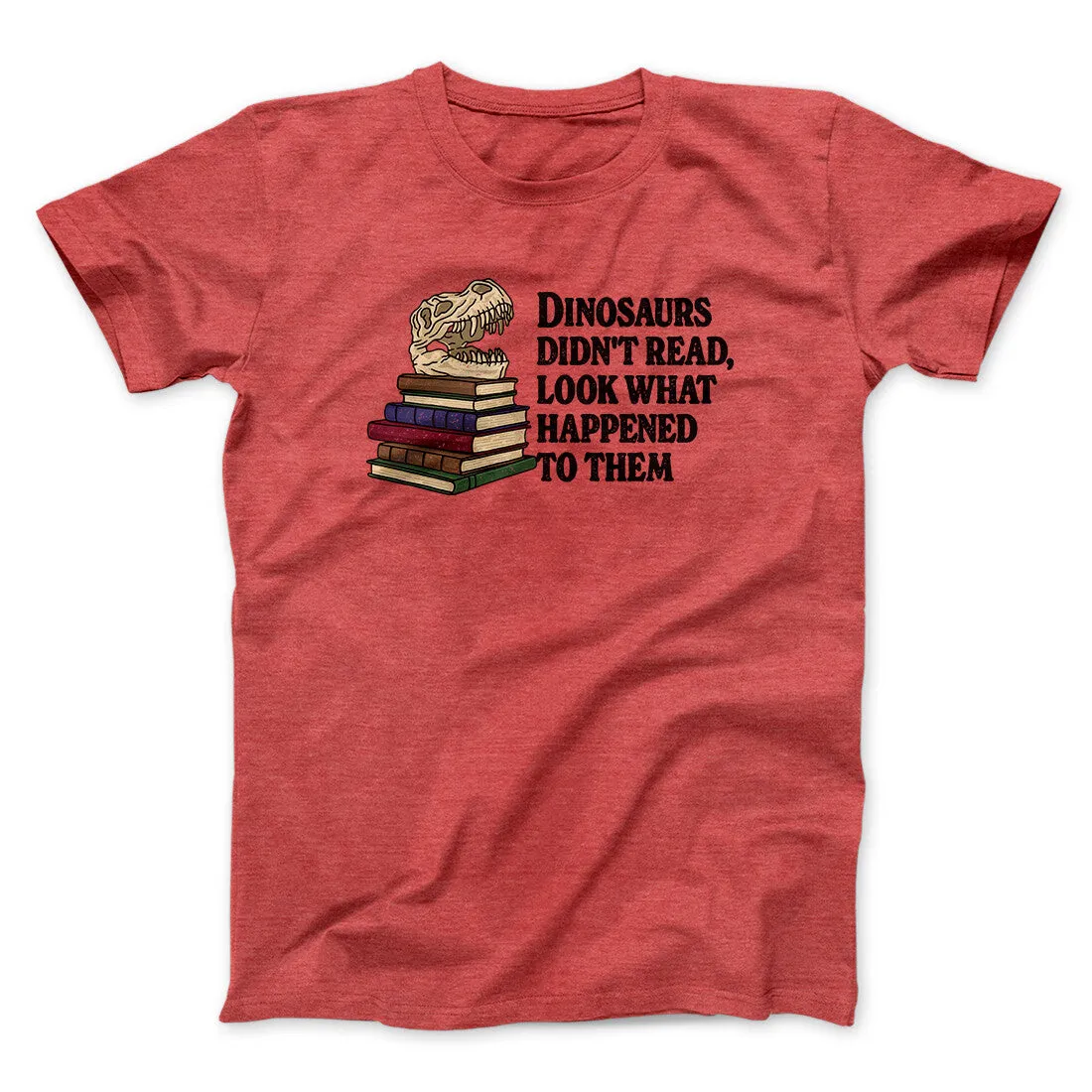 Dinosaurs Didn’t Read, Look What Happened To Them Men/Unisex T-Shirt