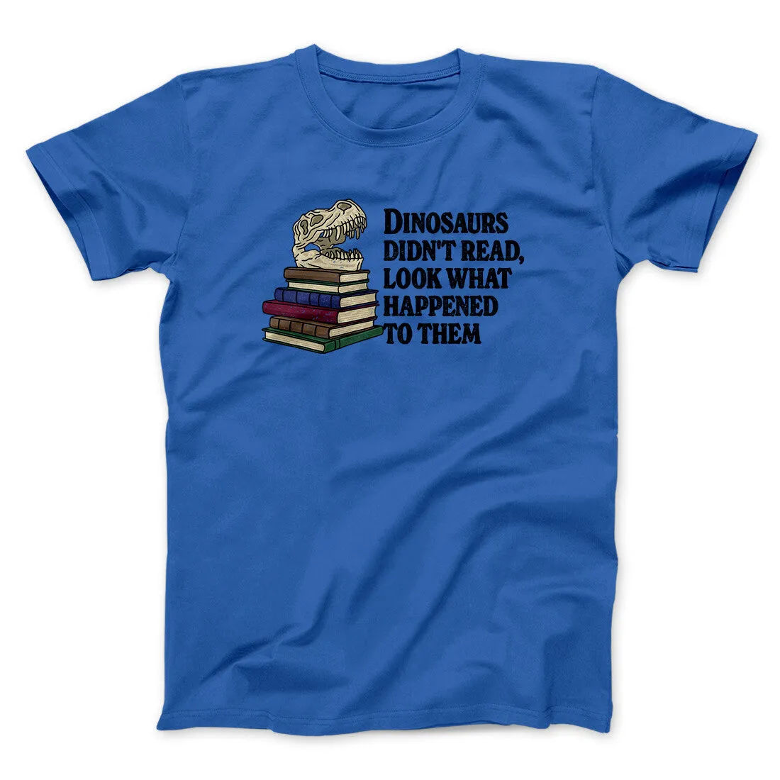 Dinosaurs Didn’t Read, Look What Happened To Them Men/Unisex T-Shirt