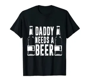 Fathers Day Funny, Daddy Needs a Beer T-Shirt