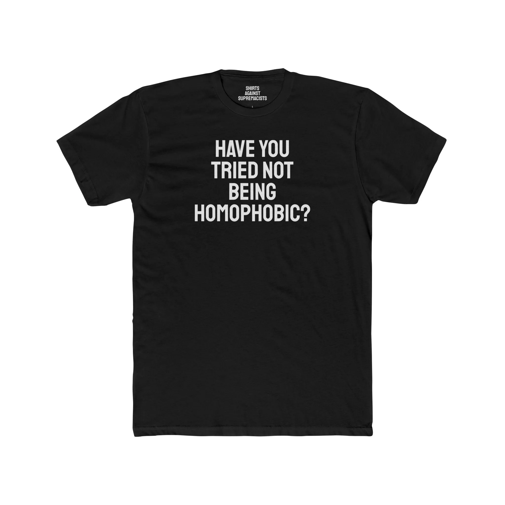 Have You Tried Not Being Homophobic? - Unisex Cotton Crew Tee