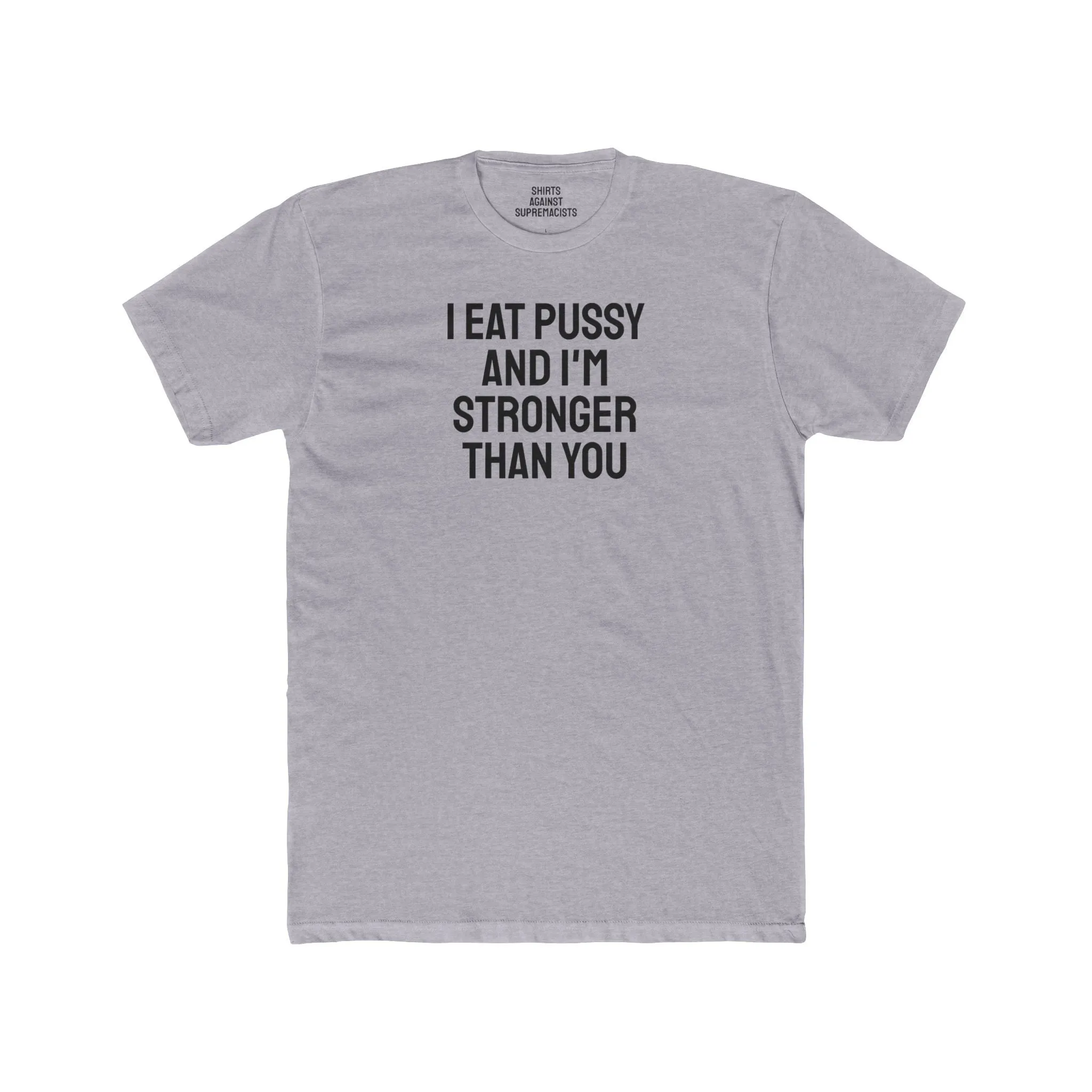 I Eat Pussy And I'm Stronger Than You - Unisex Cotton Crew Tee