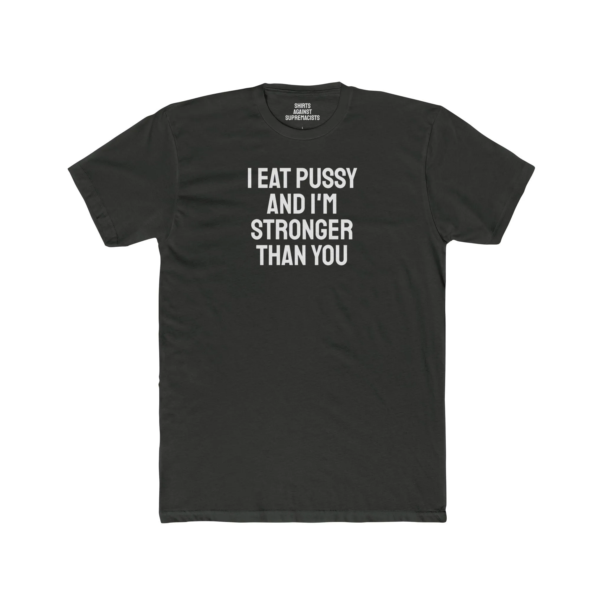 I Eat Pussy And I'm Stronger Than You - Unisex Cotton Crew Tee