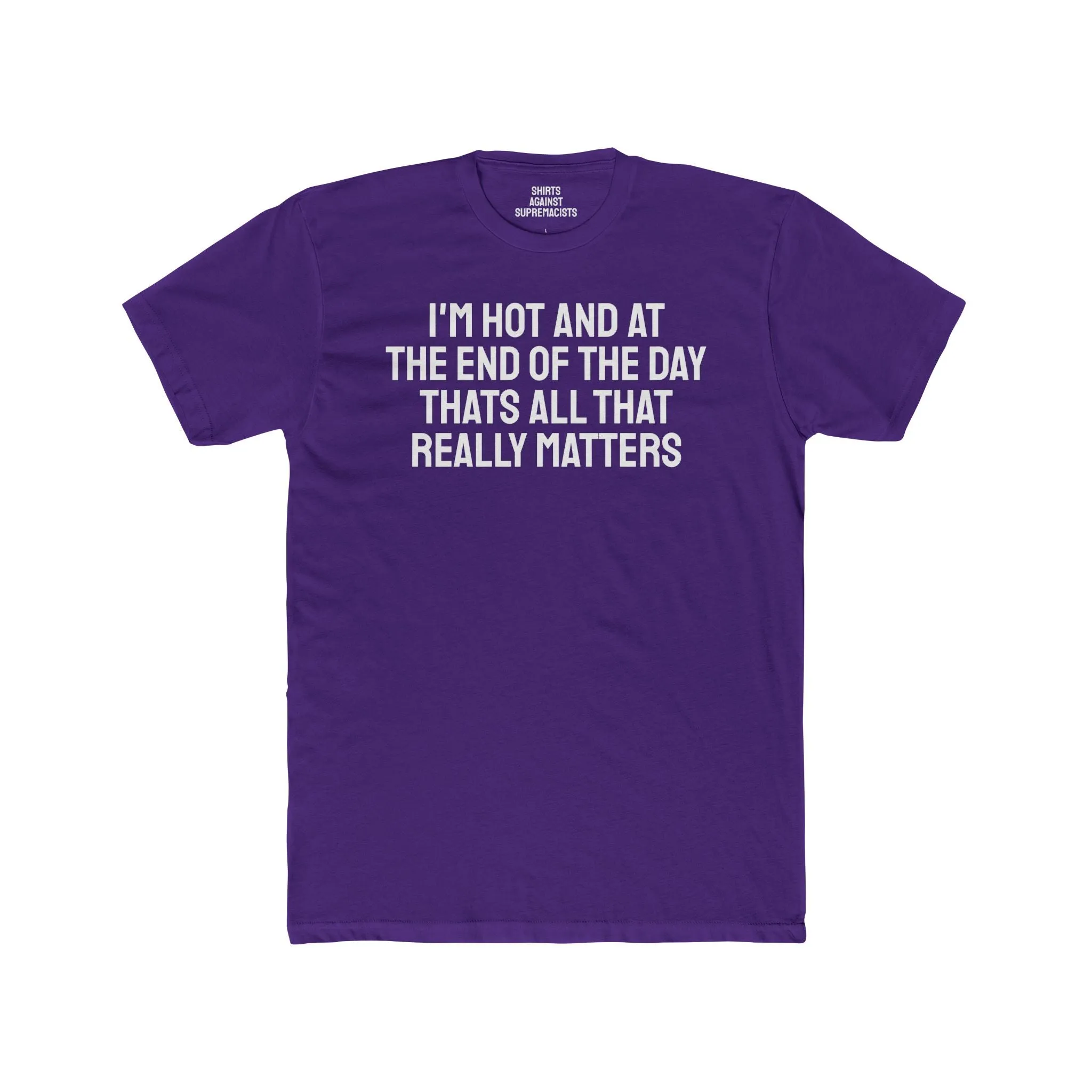 I'm Hot And At The End Of The Day That's All That Really Matters - Unisex Cotton Crew Tee