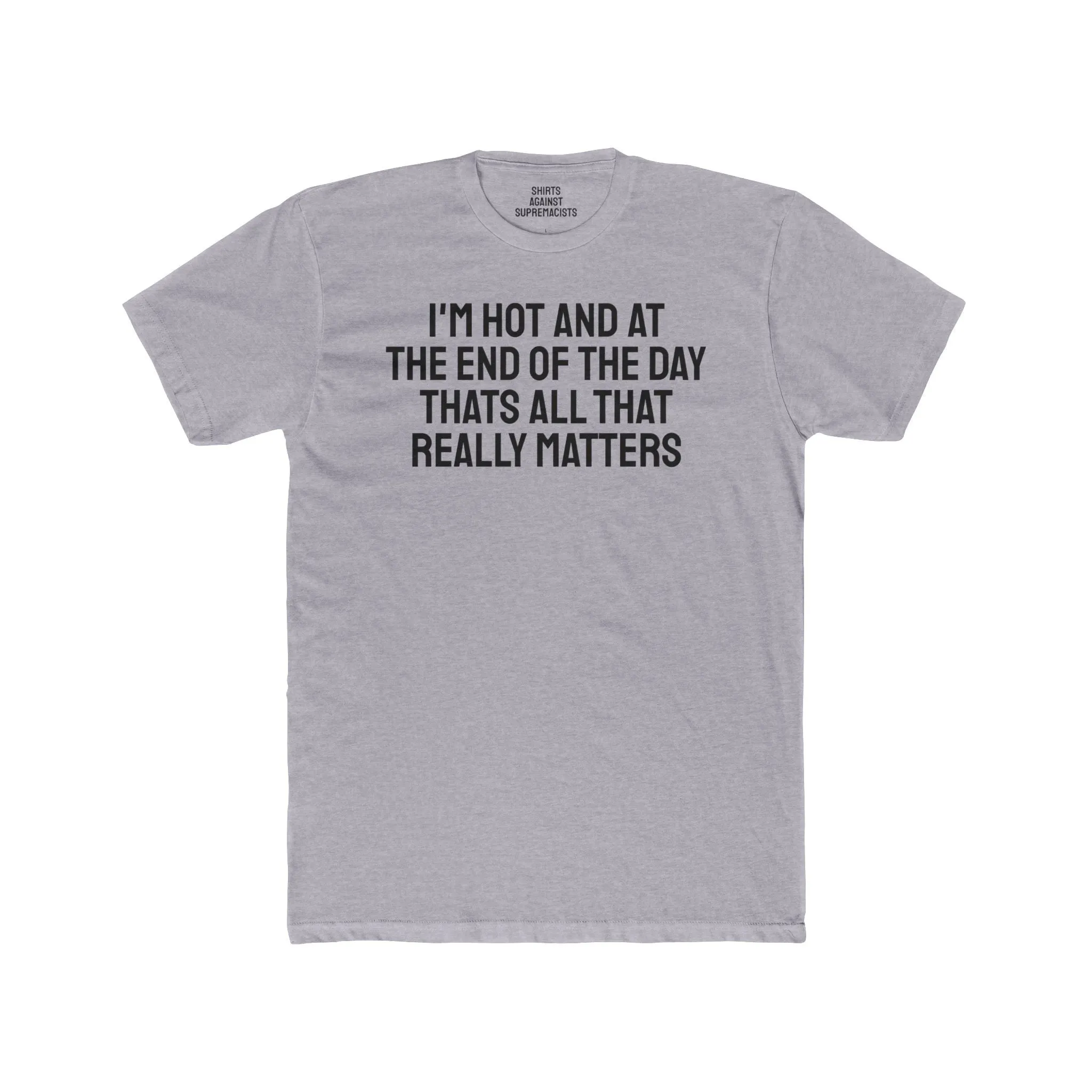 I'm Hot And At The End Of The Day That's All That Really Matters - Unisex Cotton Crew Tee