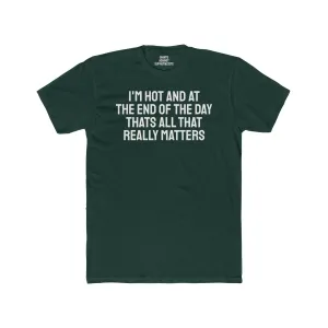 I'm Hot And At The End Of The Day That's All That Really Matters - Unisex Cotton Crew Tee