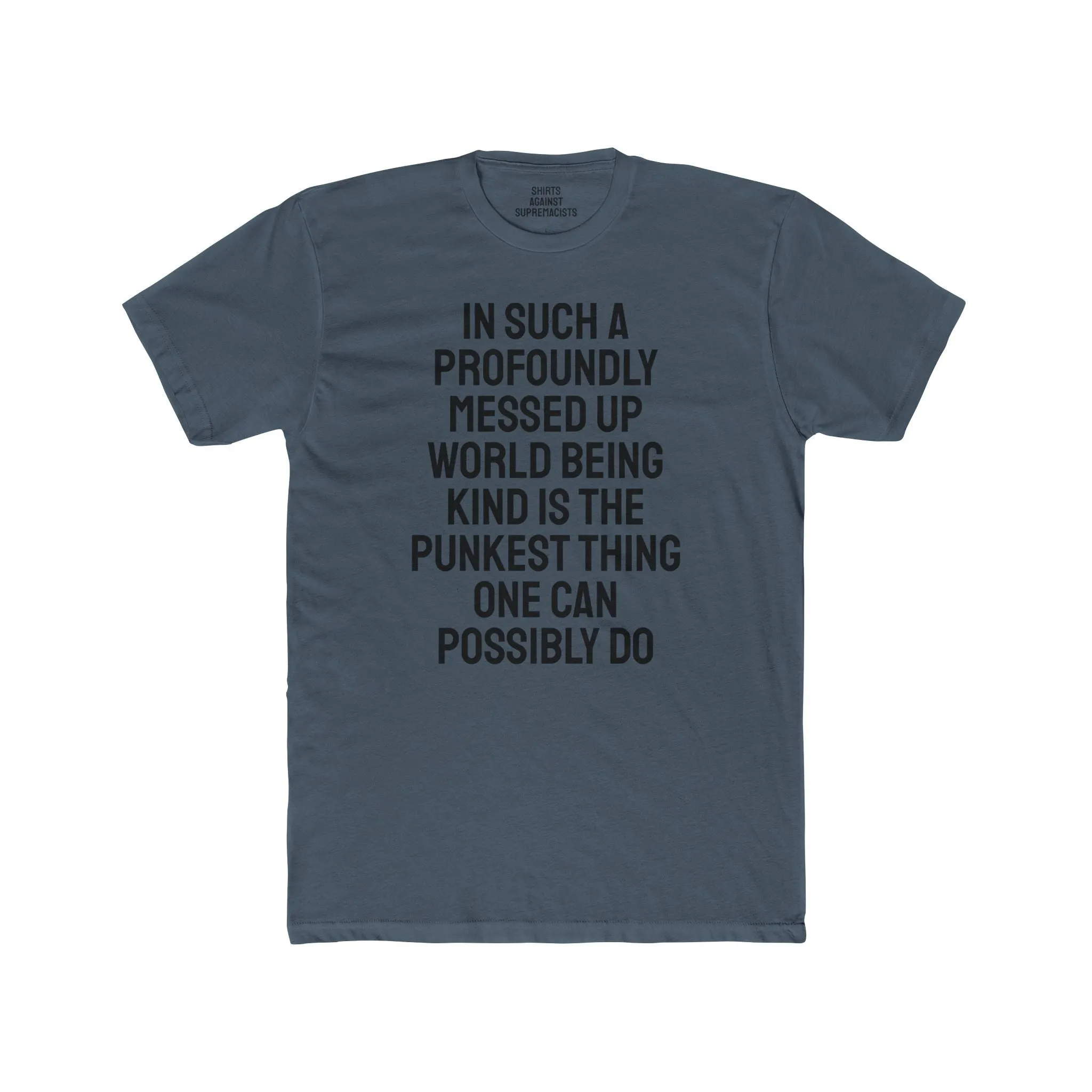 In Such A Profoundly Messed Up World Being Kind Is The Punkest Thing One Could Possibly Do - Unisex Cotton Crew Tee