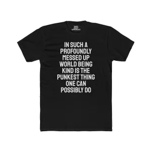 In Such A Profoundly Messed Up World Being Kind Is The Punkest Thing One Could Possibly Do - Unisex Cotton Crew Tee