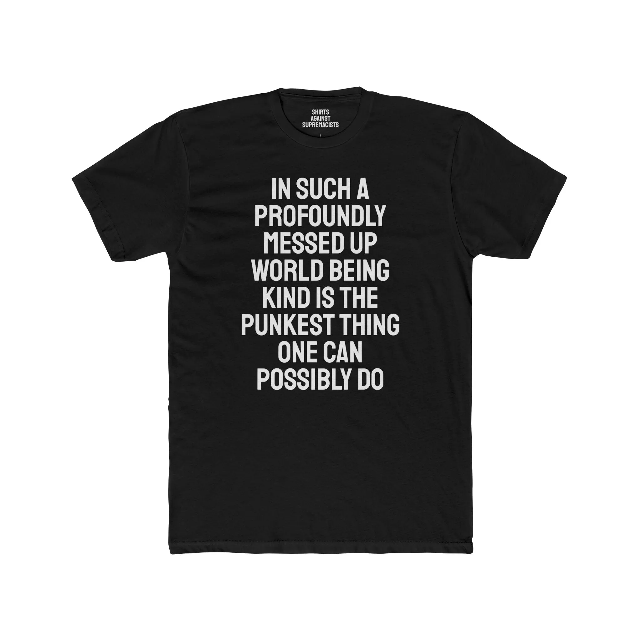 In Such A Profoundly Messed Up World Being Kind Is The Punkest Thing One Could Possibly Do - Unisex Cotton Crew Tee