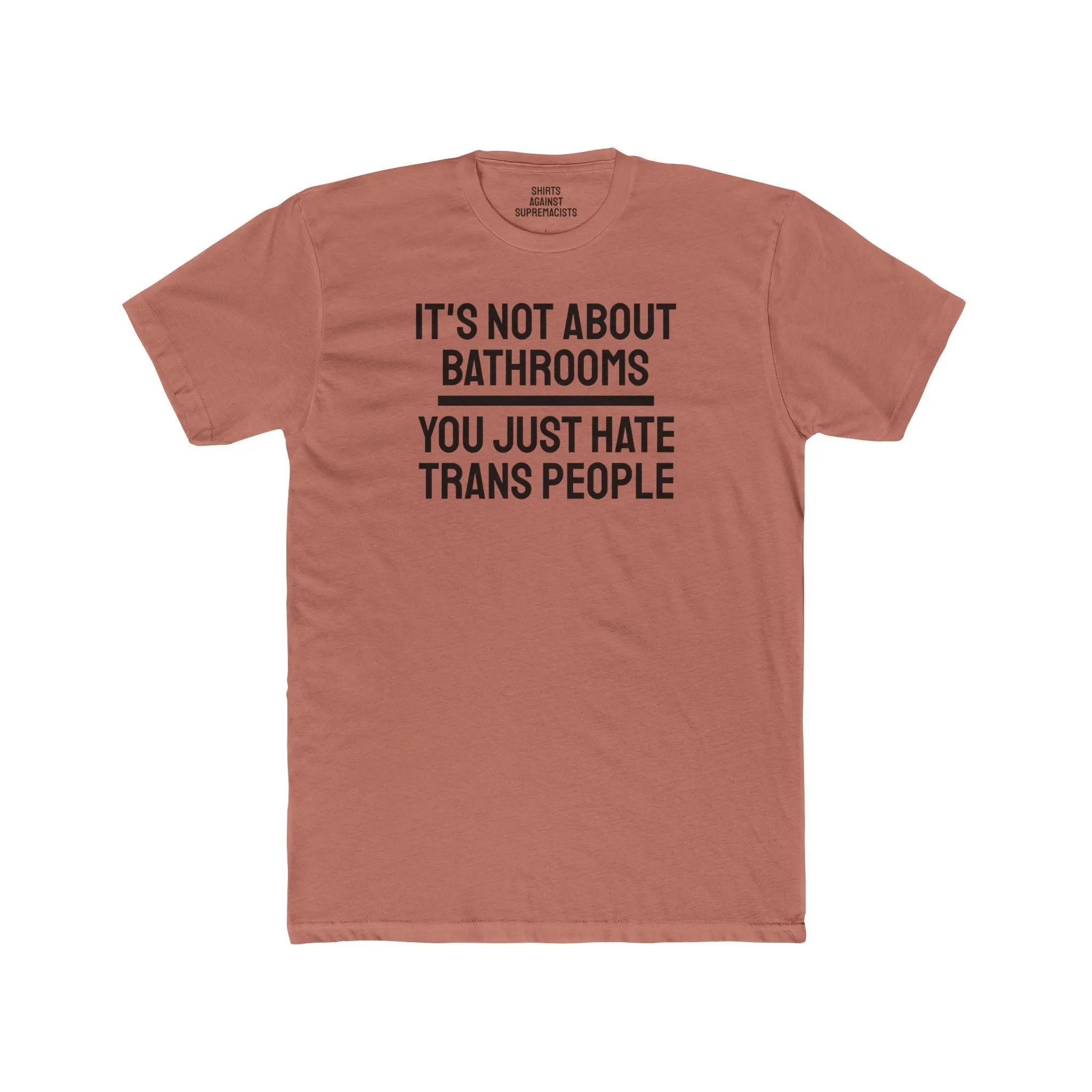 It's Not About Bathrooms You Just Hate Trans People - Unisex Cotton Crew Tee