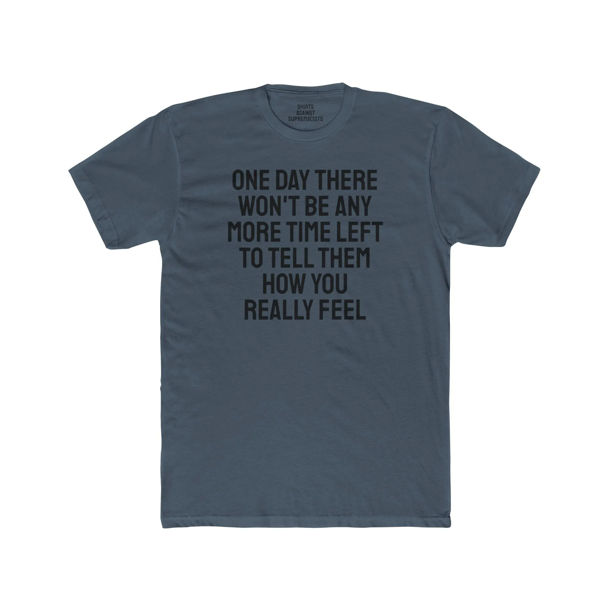 One Day There Won't Be Any More Time Left To Tell Them How You Really Feel - Unisex Cotton Crew Tee