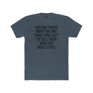 One Day There Won't Be Any More Time Left To Tell Them How You Really Feel - Unisex Cotton Crew Tee