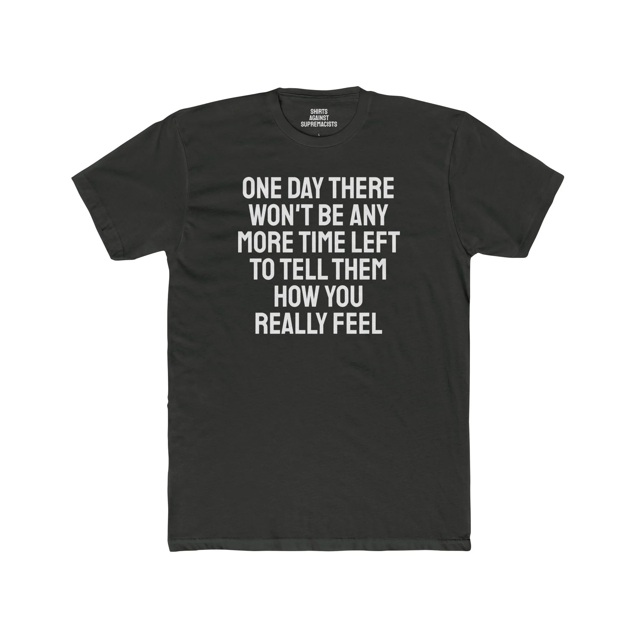 One Day There Won't Be Any More Time Left To Tell Them How You Really Feel - Unisex Cotton Crew Tee
