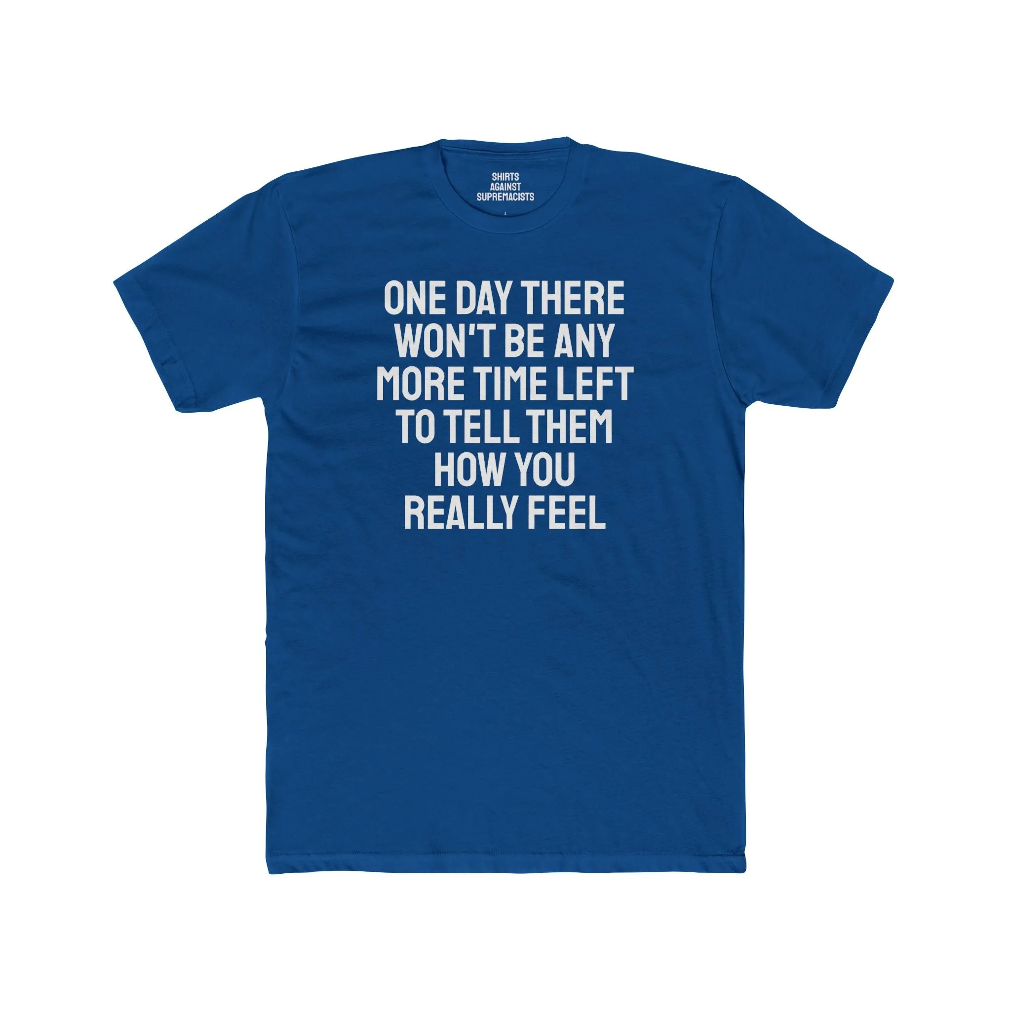 One Day There Won't Be Any More Time Left To Tell Them How You Really Feel - Unisex Cotton Crew Tee